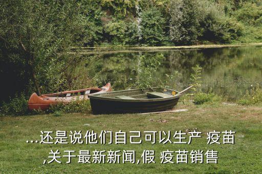 ...還是說他們自己可以生產(chǎn) 疫苗,關(guān)于最新新聞,假 疫苗銷售