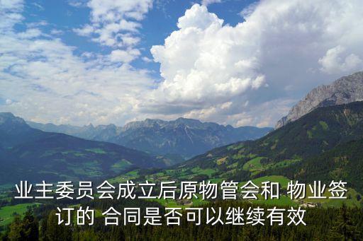 業(yè)主委員會(huì)成立后原物管會(huì)和 物業(yè)簽訂的 合同是否可以繼續(xù)有效