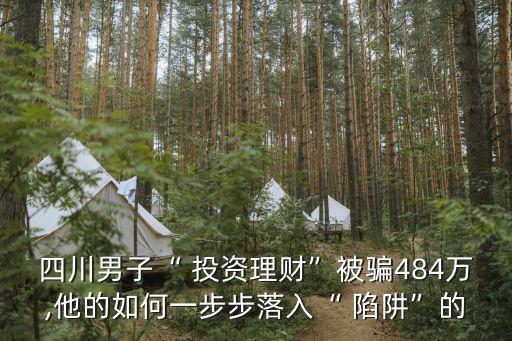 四川男子“ 投資理財”被騙484萬,他的如何一步步落入“ 陷阱”的