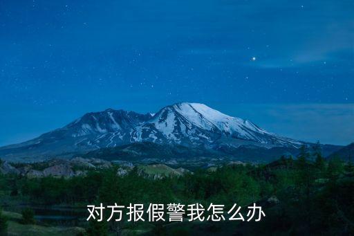 對(duì)方報(bào)假警我怎么辦