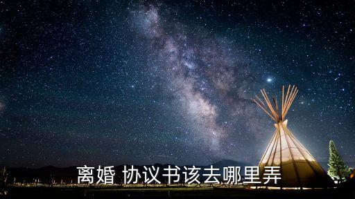  離婚 協(xié)議書該去哪里弄