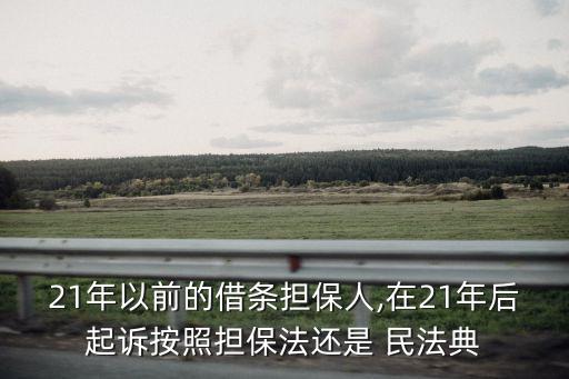 21年以前的借條擔保人,在21年后起訴按照擔保法還是 民法典