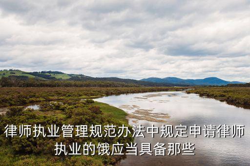 律師執(zhí)業(yè)管理辦法，律師執(zhí)業(yè)管理規(guī)范辦法中規(guī)定申請(qǐng)律師執(zhí)業(yè)的餓應(yīng)當(dāng)具備那些