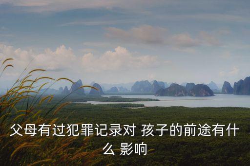 父親有案底對孩子有什么影響,離婚后父親有案底對孩子有什么影響