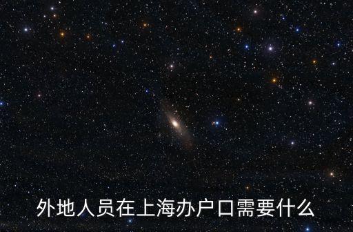 外地人員在上海辦戶口需要什么