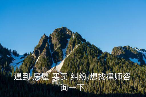 買(mǎi)賣(mài)房屋糾紛找誰(shuí),房屋買(mǎi)賣(mài)糾紛如何起訴