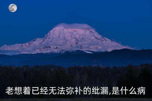 老想著已經(jīng)無法彌補的紕漏,是什么病