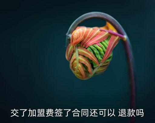 交了加盟費(fèi)簽了合同還可以 退款嗎