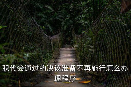 職工大會決議，職代會通過的決議準備不再施行怎么辦理程序