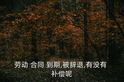 員工合同到期解除需要補償嗎,國企員工合同到期不續(xù)簽怎么補償