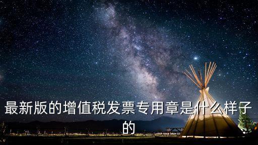 最新版的增值稅發(fā)票專用章是什么樣子的