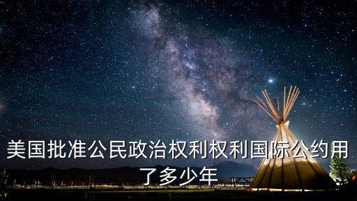公民權(quán)利和政治權(quán)利國際公約，美國批準(zhǔn)公民政治權(quán)利權(quán)利國際公約用了多少年