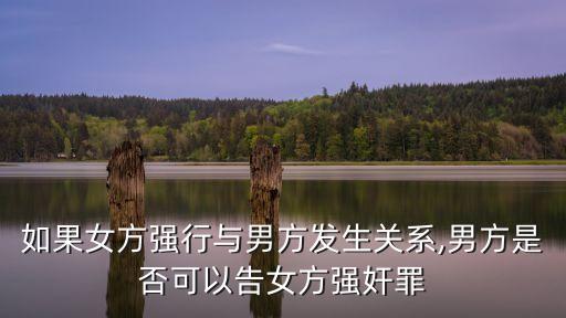 如果女方強(qiáng)行與男方發(fā)生關(guān)系,男方是否可以告女方強(qiáng)奸罪