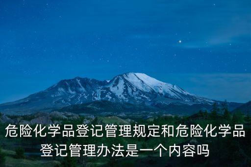 危險化學品登記管理規(guī)定和危險化學品登記管理辦法是一個內(nèi)容嗎