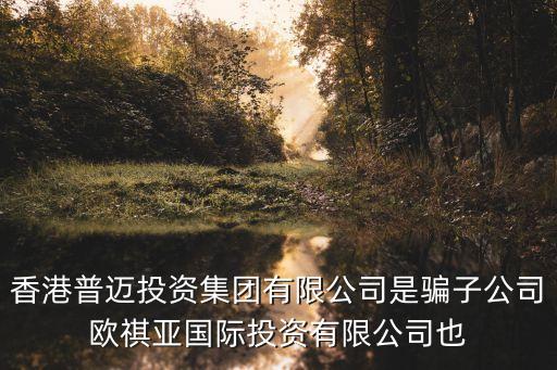 普邁，香港普邁投資集團(tuán)有限公司是騙子公司歐祺亞國(guó)際投資有限公司也
