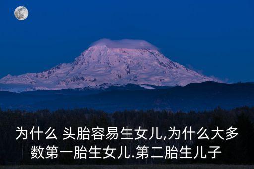 為什么 頭胎容易生女兒,為什么大多數(shù)第一胎生女兒.第二胎生兒子