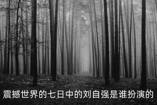 震撼世界的七日中的劉自強(qiáng)是誰(shuí)扮演的