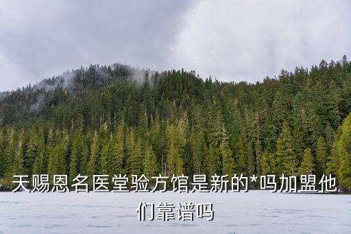 天賜恩名醫(yī)堂驗(yàn)方館是新的*嗎加盟他們靠譜嗎