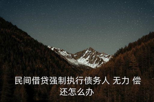  民間借貸強(qiáng)制執(zhí)行債務(wù)人 無(wú)力 償還怎么辦