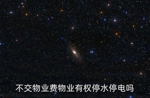 不交物業(yè)費物業(yè)有權(quán)停水停電嗎，不交物業(yè)費物業(yè)有權(quán)停水停電嗎