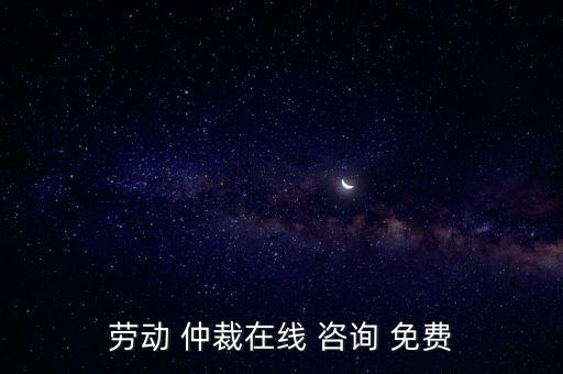 免費24小時法律咨詢勞動仲裁,上海浦東勞動仲裁法律咨詢熱線