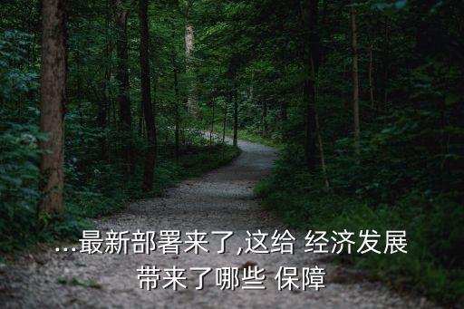 ...最新部署來了,這給 經(jīng)濟發(fā)展帶來了哪些 保障