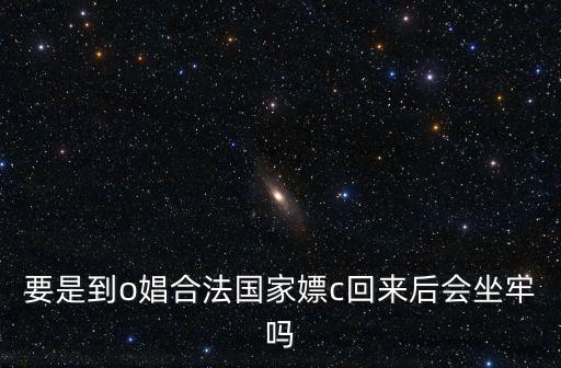 要是到o娼合法國家嫖c回來后會(huì)坐牢嗎