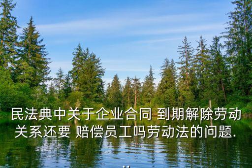 雇傭協(xié)議到期不續(xù)簽有賠償嗎,勞務(wù)雇傭協(xié)議到期不續(xù)簽