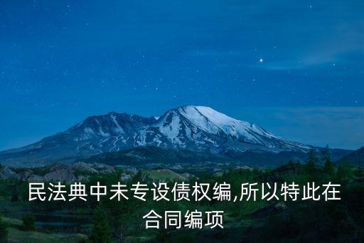  民法典中未專設(shè)債權(quán)編,所以特此在 合同編項(xiàng)