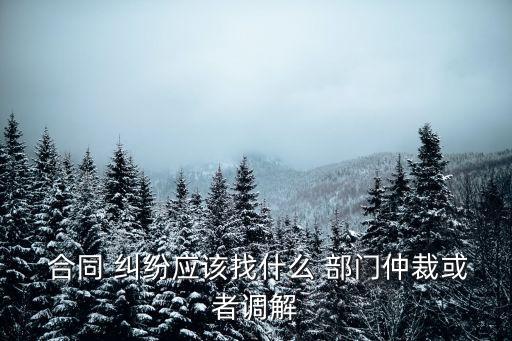 合同糾紛該找哪個部門,裝修合同糾紛找哪個部門解決最快