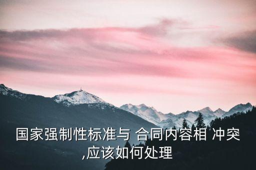 國家強制性標準與 合同內容相 沖突,應該如何處理
