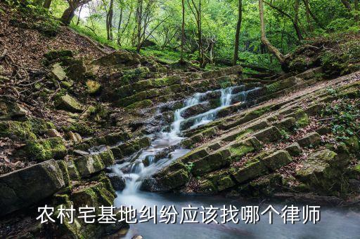 宅基地律師，找哪得律師能幫我們打贏關于宅基地的問題官司