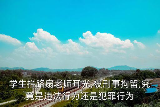 學(xué)生攔路扇老師耳光,被刑事拘留,究竟是違法行為還是犯罪行為