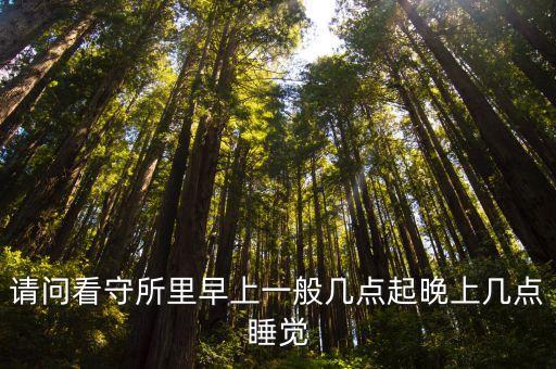 請問看守所里早上一般幾點起晚上幾點睡覺
