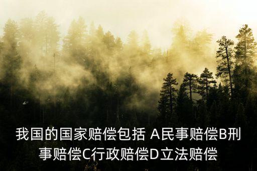 我國的國家賠償包括 A民事賠償B刑事賠償C行政賠償D立法賠償