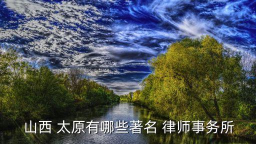  山西 太原有哪些著名 律師事務所