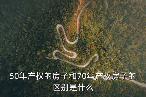 50年產(chǎn)權(quán)的房子和70年產(chǎn)權(quán)房子的區(qū)別是什么