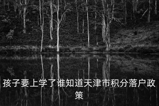 孩子要上學(xué)了誰知道天津市積分落戶政策