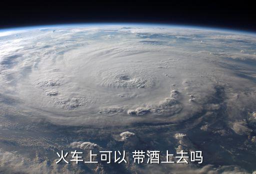  火車上可以 帶酒上去嗎