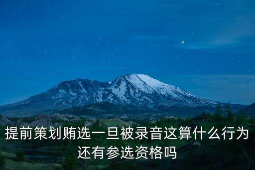 提前策劃賄選一旦被錄音這算什么行為還有參選資格嗎