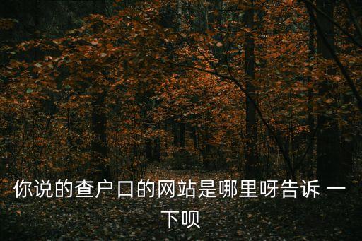 戶口網(wǎng)，你說的查戶口的網(wǎng)站是哪里呀告訴 一下唄