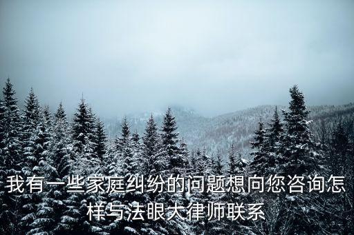 我有一些家庭糾紛的問題想向您咨詢怎樣與法眼大律師聯(lián)系