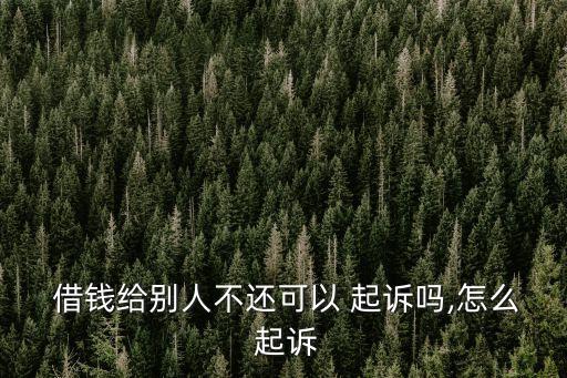  借錢給別人不還可以 起訴嗎,怎么 起訴