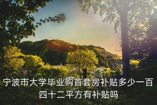 寧波人才購房補(bǔ)貼，寧波市大學(xué)生首套房購房補(bǔ)貼有時(shí)間限制嗎