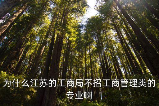 江蘇工商，為什么江蘇的工商局不招工商管理類的專業(yè)啊