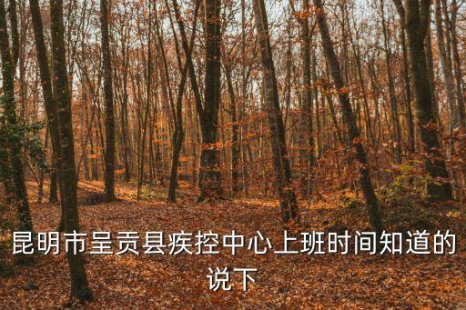 疾控中心上班時(shí)間，昆明市呈貢縣疾控中心上班時(shí)間知道的說(shuō)下