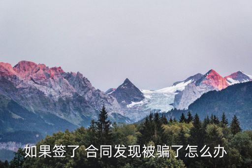 如果簽了 合同發(fā)現(xiàn)被騙了怎么辦