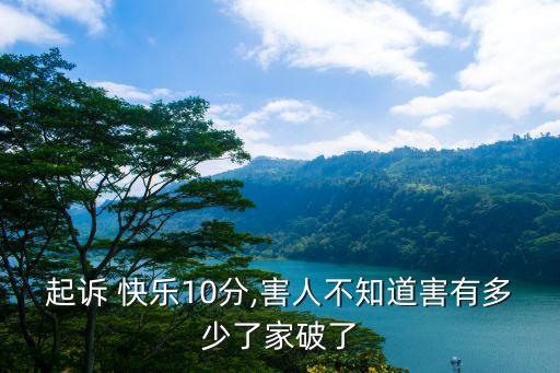 起訴 快樂10分,害人不知道害有多少了家破了