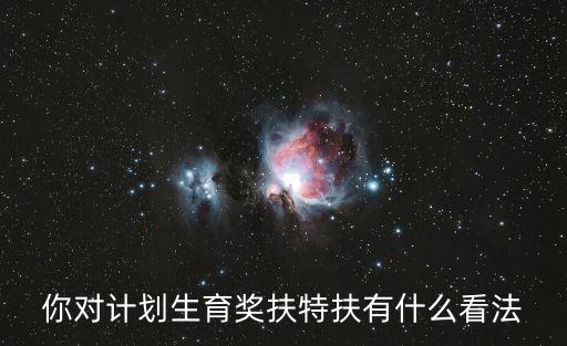 獎扶是什么意思，你對計劃生育獎扶特扶有什么看法