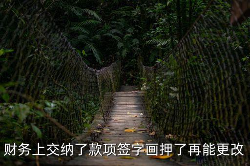 財(cái)務(wù)上交納了款項(xiàng)簽字畫押了再能更改